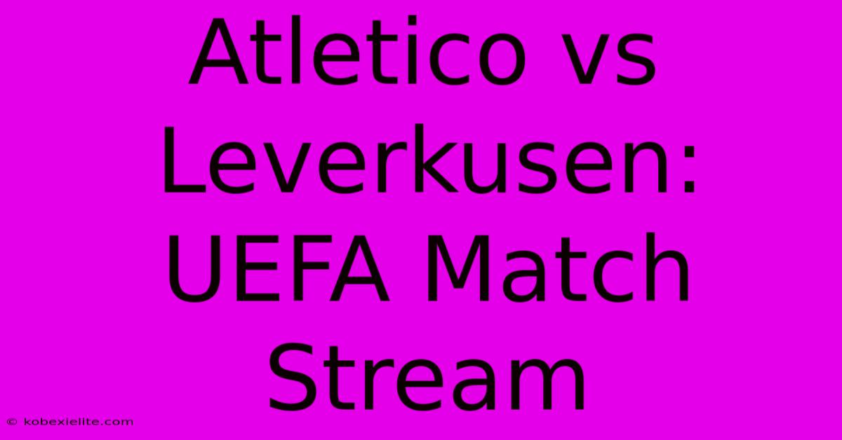 Atletico Vs Leverkusen: UEFA Match Stream