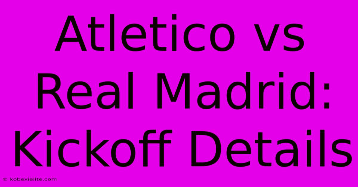 Atletico Vs Real Madrid: Kickoff Details