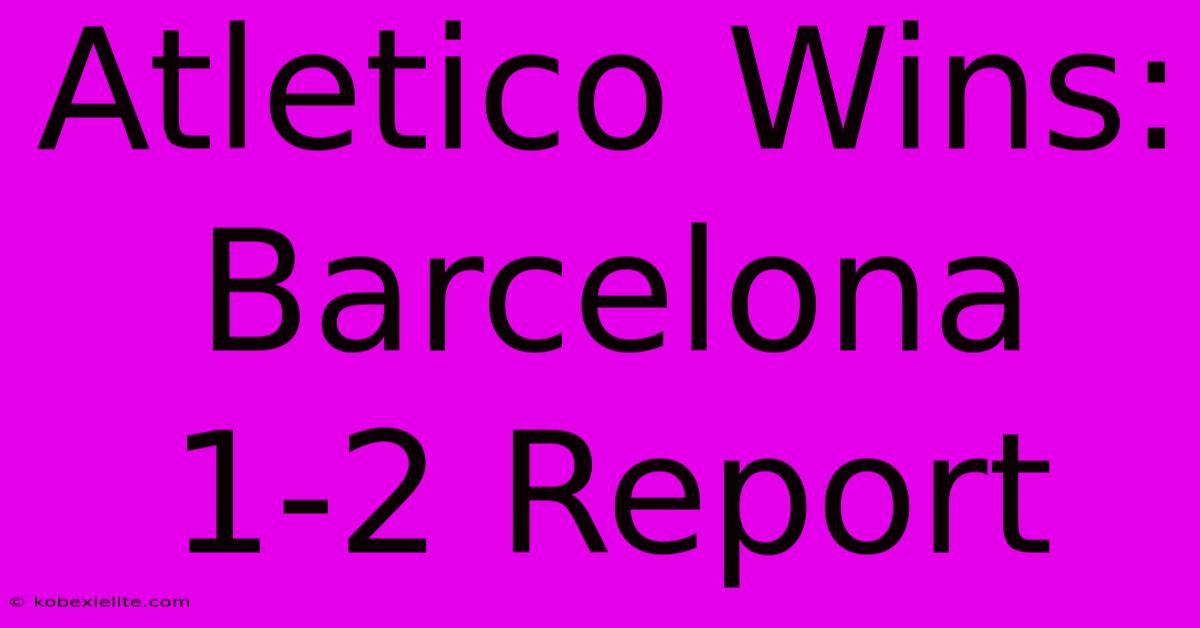 Atletico Wins: Barcelona 1-2 Report