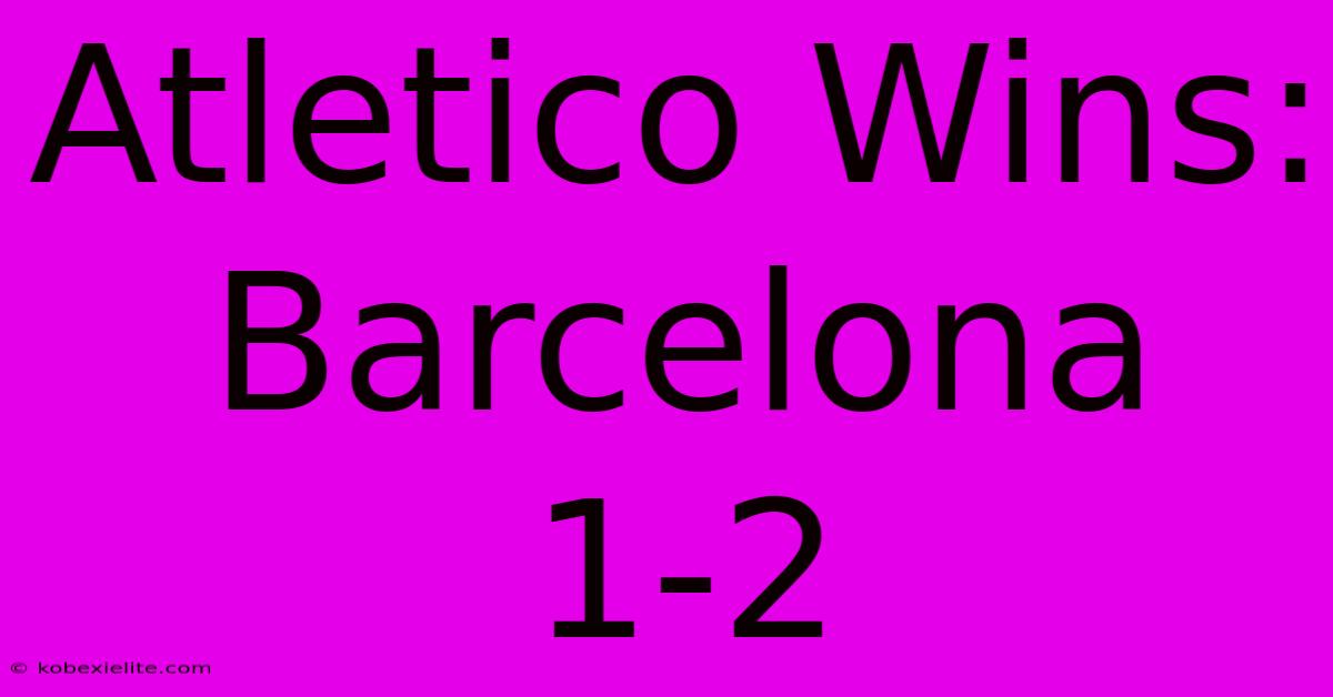 Atletico Wins: Barcelona 1-2