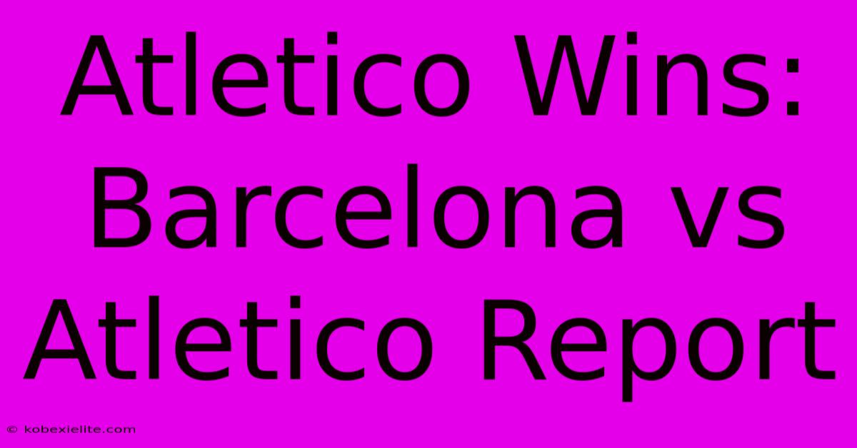 Atletico Wins: Barcelona Vs Atletico Report