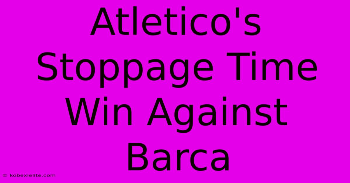 Atletico's Stoppage Time Win Against Barca