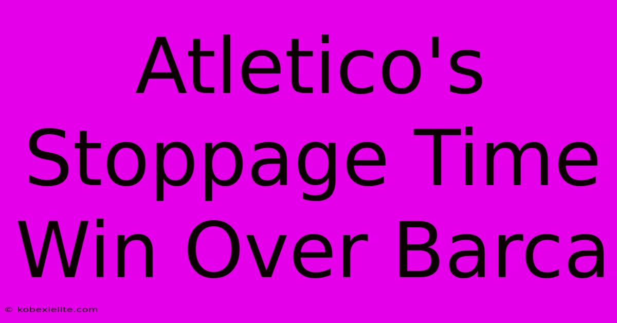 Atletico's Stoppage Time Win Over Barca