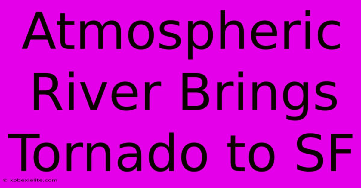 Atmospheric River Brings Tornado To SF Atmospheric River Brings Tornado To SF
