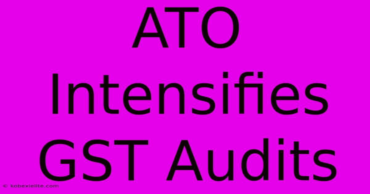 ATO Intensifies GST Audits