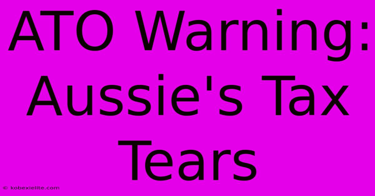 ATO Warning: Aussie's Tax Tears