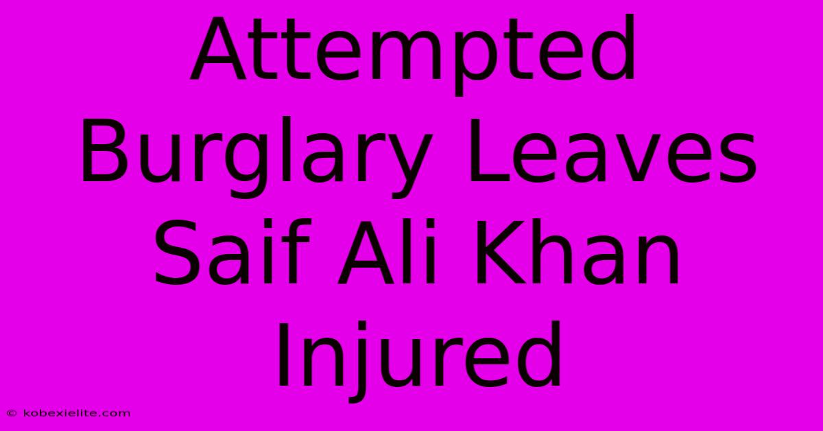 Attempted Burglary Leaves Saif Ali Khan Injured