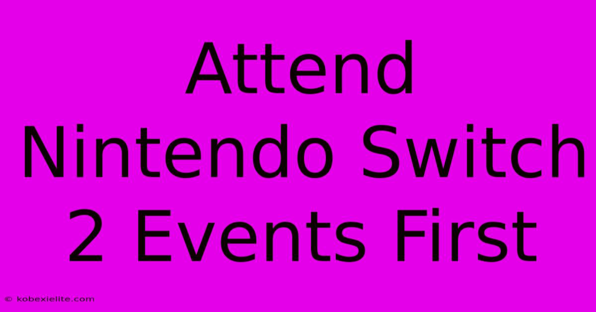 Attend Nintendo Switch 2 Events First