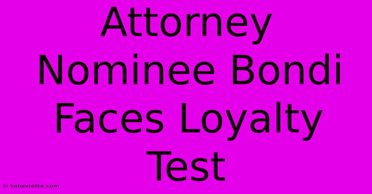 Attorney Nominee Bondi Faces Loyalty Test