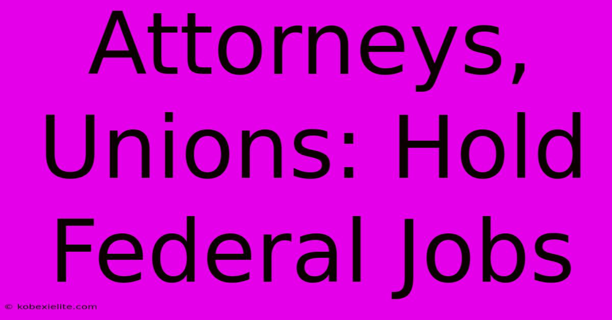 Attorneys, Unions: Hold Federal Jobs