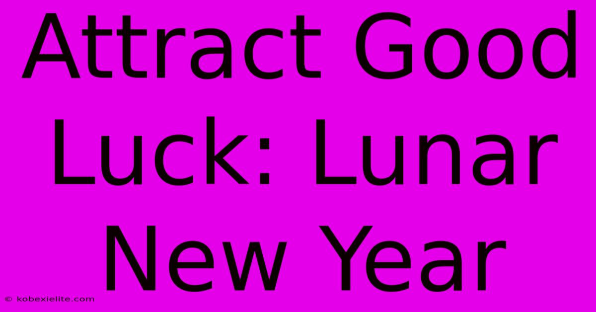 Attract Good Luck: Lunar New Year