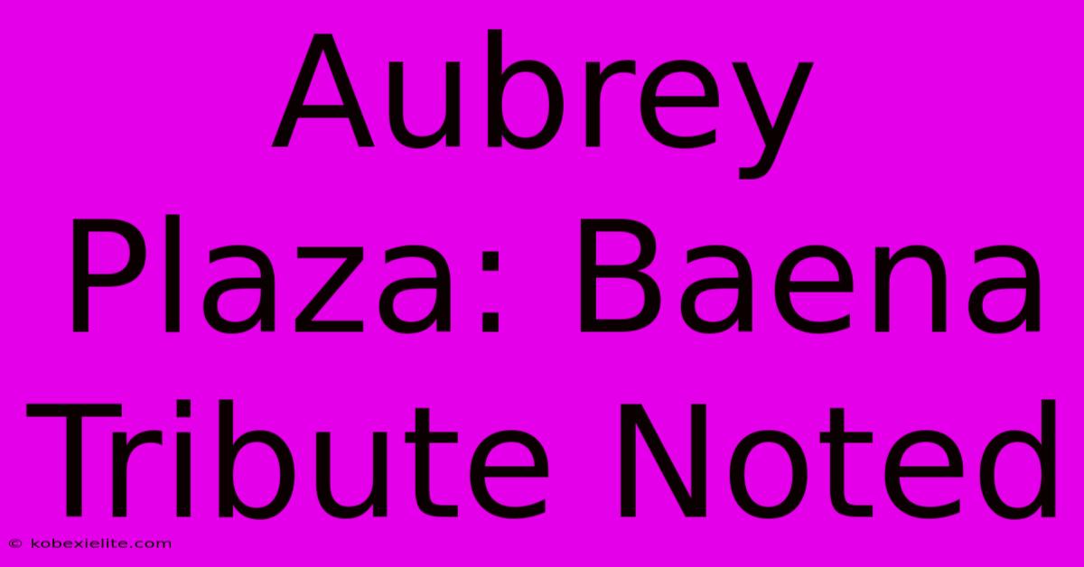 Aubrey Plaza: Baena Tribute Noted