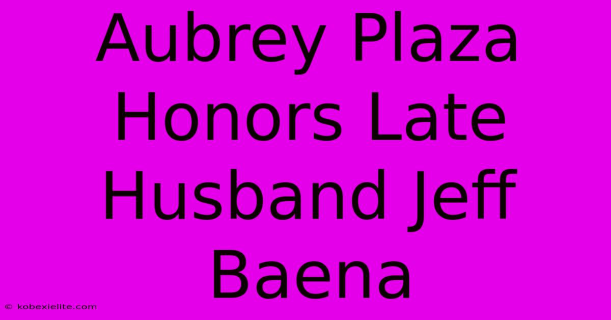 Aubrey Plaza Honors Late Husband Jeff Baena