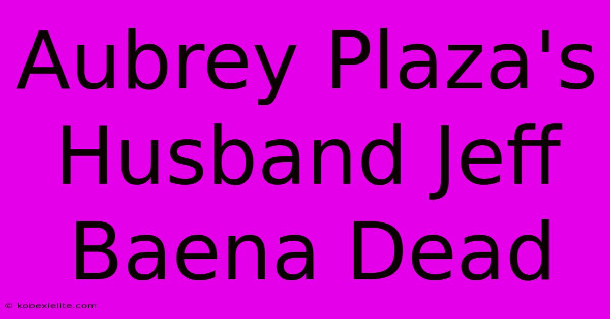 Aubrey Plaza's Husband Jeff Baena Dead