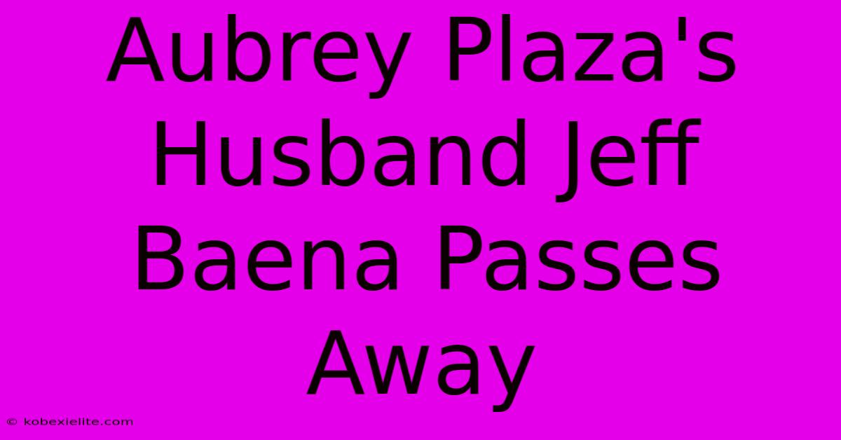 Aubrey Plaza's Husband Jeff Baena Passes Away