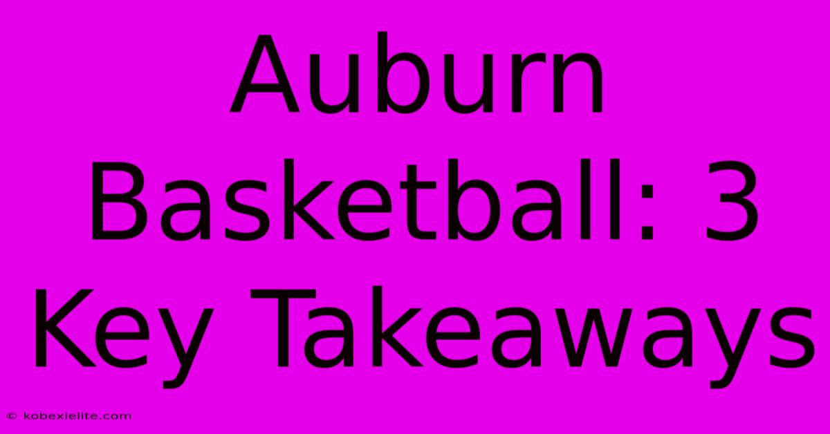 Auburn Basketball: 3 Key Takeaways Auburn Basketball: 3 Key Takeaways