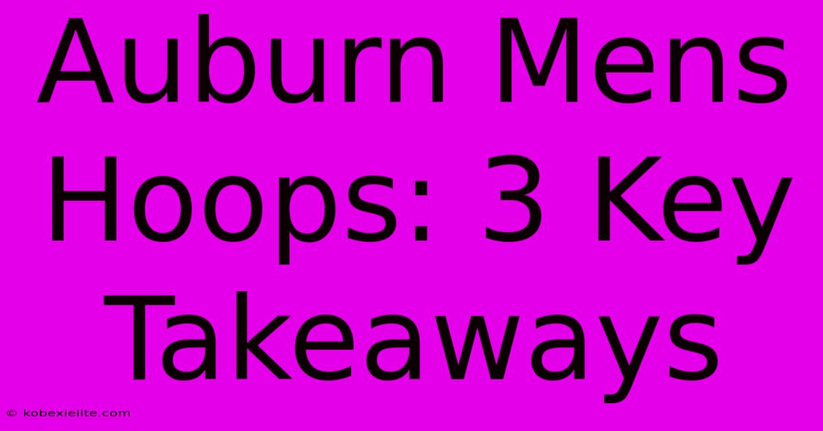 Auburn Mens Hoops: 3 Key Takeaways Auburn Mens Hoops: 3 Key Takeaways