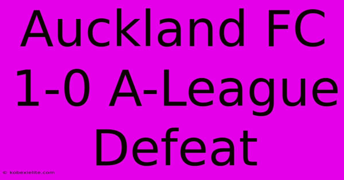 Auckland FC 1-0 A-League Defeat