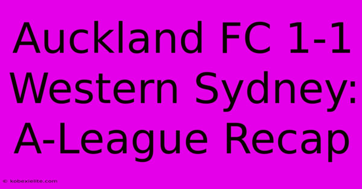 Auckland FC 1-1 Western Sydney: A-League Recap