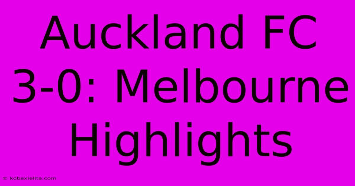 Auckland FC 3-0: Melbourne Highlights