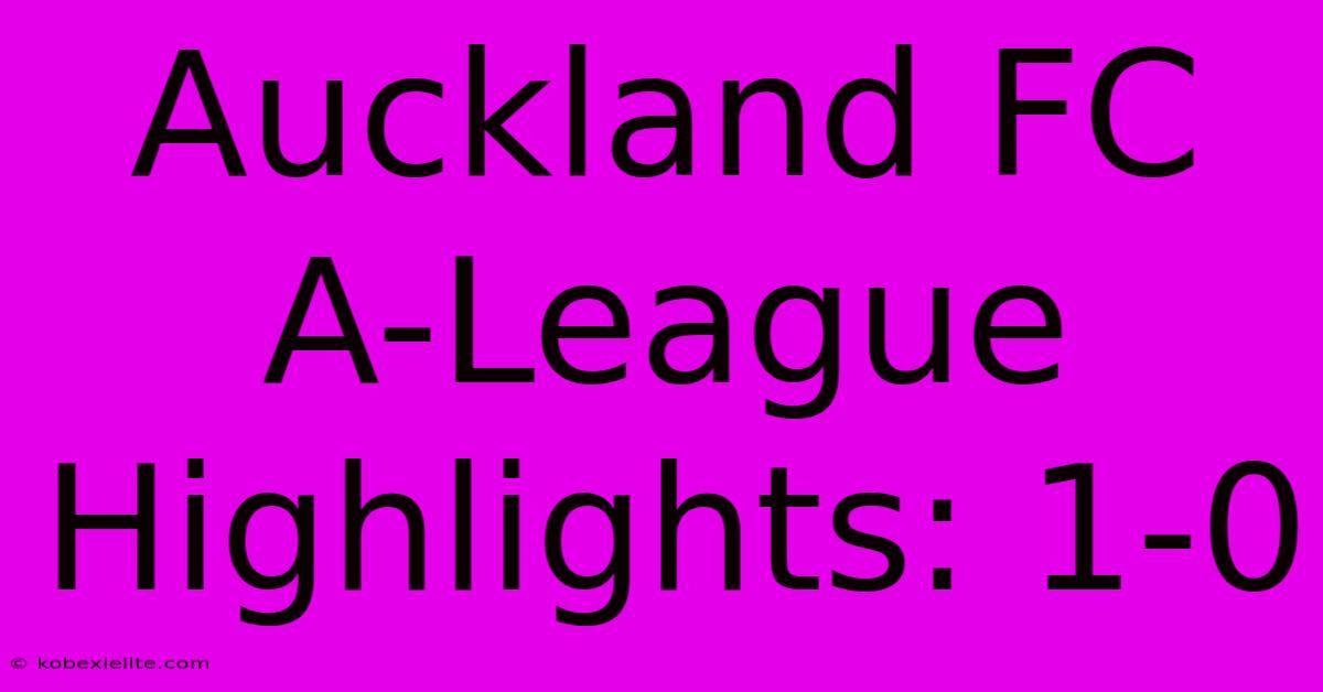 Auckland FC A-League Highlights: 1-0