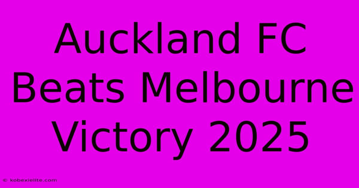 Auckland FC Beats Melbourne Victory 2025