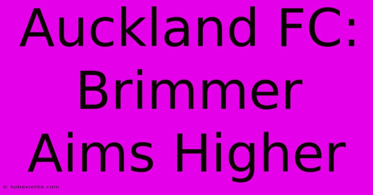 Auckland FC: Brimmer Aims Higher