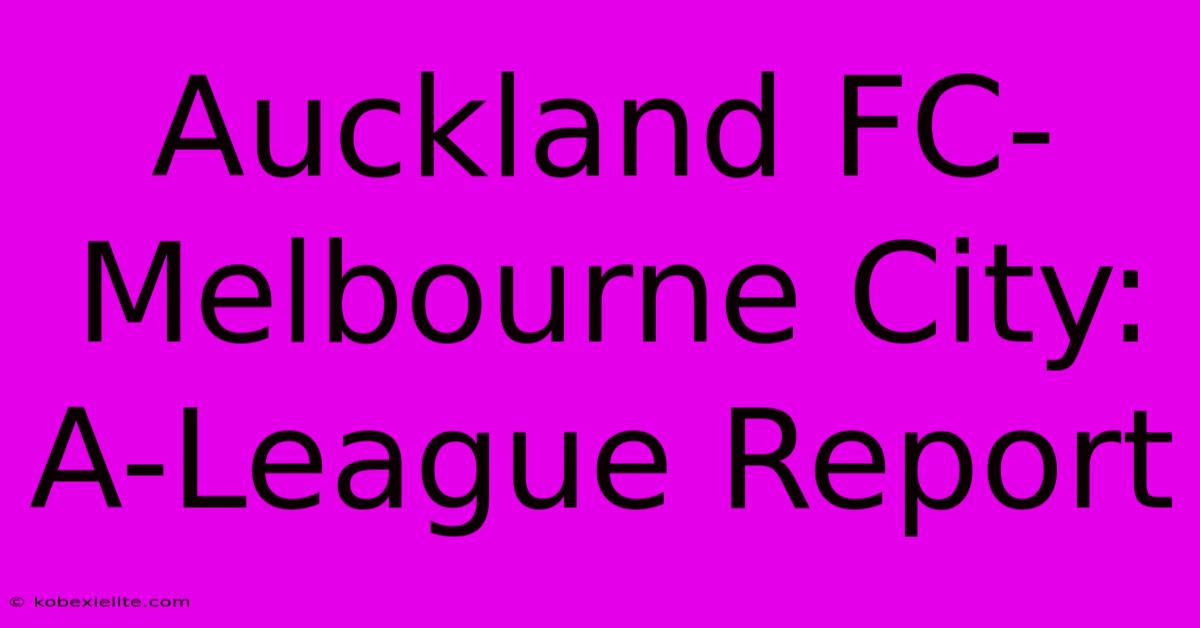 Auckland FC-Melbourne City: A-League Report