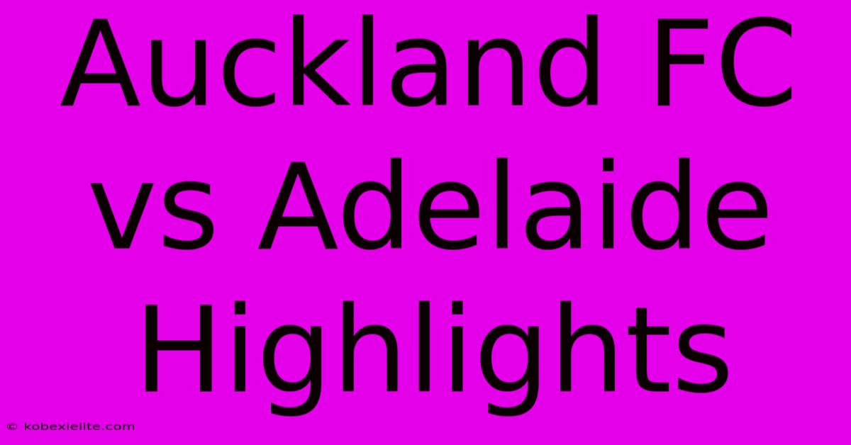 Auckland FC Vs Adelaide Highlights