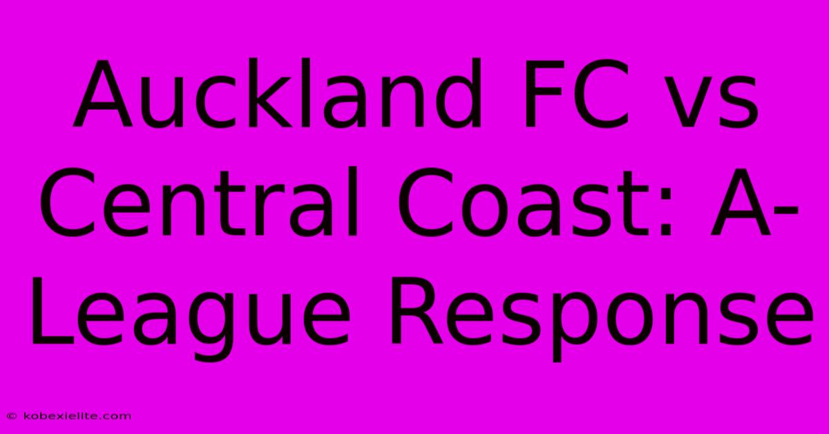 Auckland FC Vs Central Coast: A-League Response