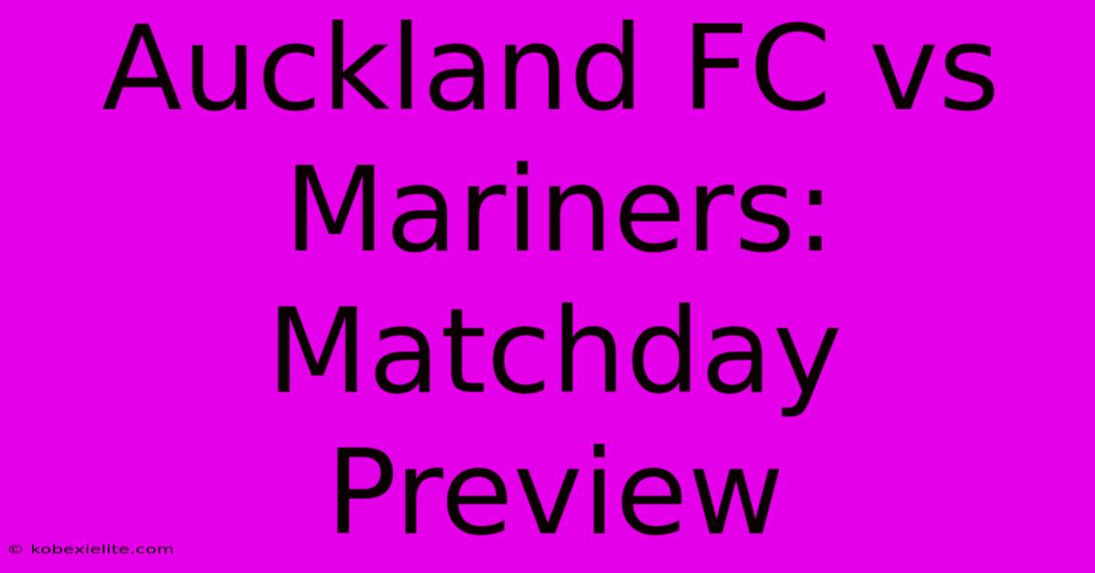 Auckland FC Vs Mariners: Matchday Preview