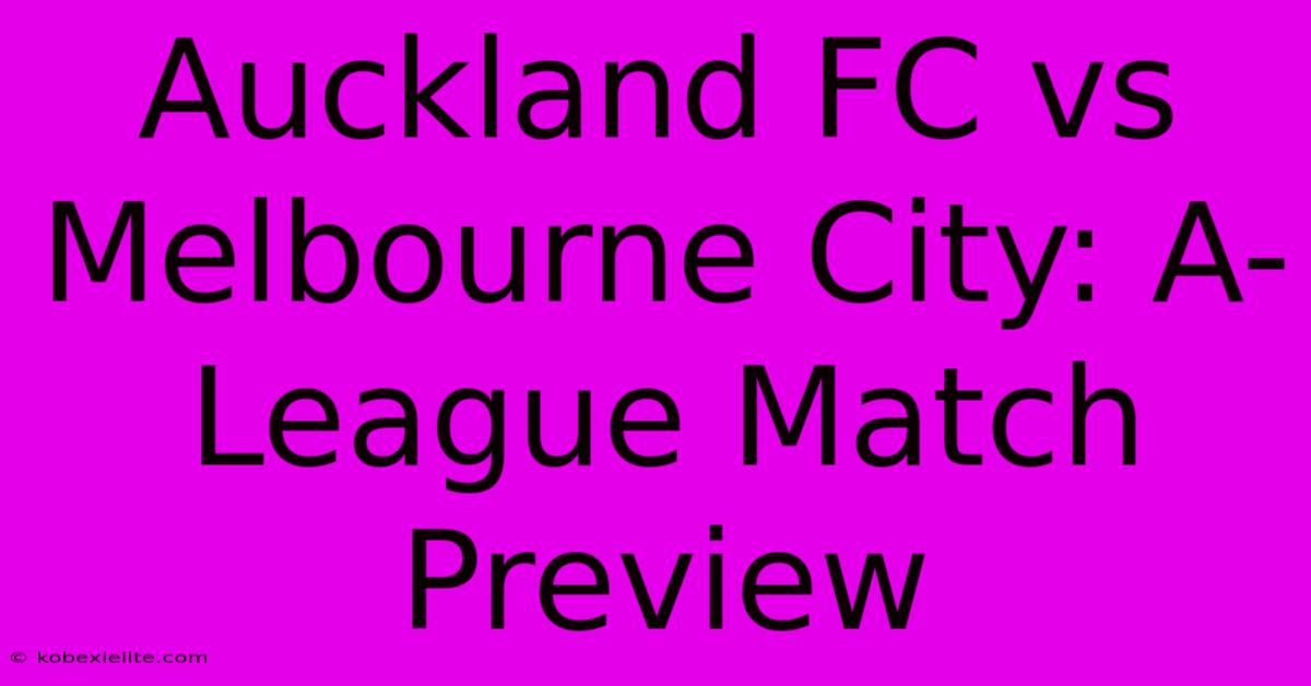 Auckland FC Vs Melbourne City: A-League Match Preview