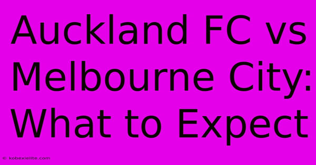 Auckland FC Vs Melbourne City: What To Expect