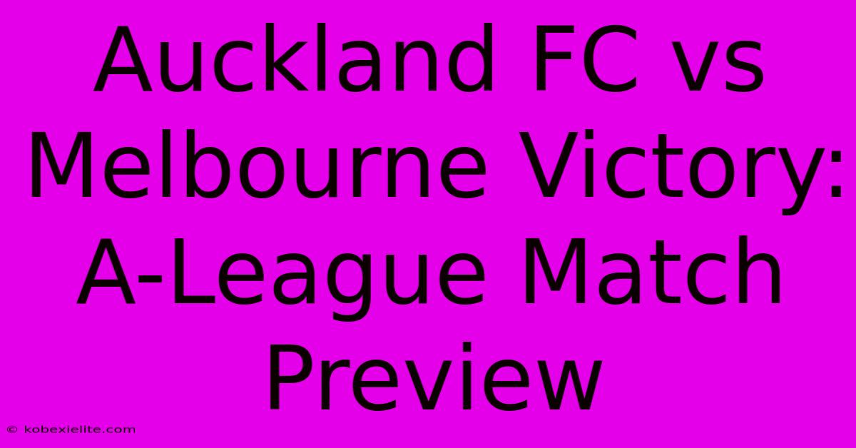 Auckland FC Vs Melbourne Victory: A-League Match Preview