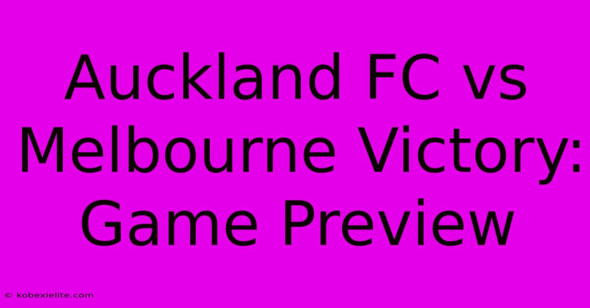 Auckland FC Vs Melbourne Victory: Game Preview