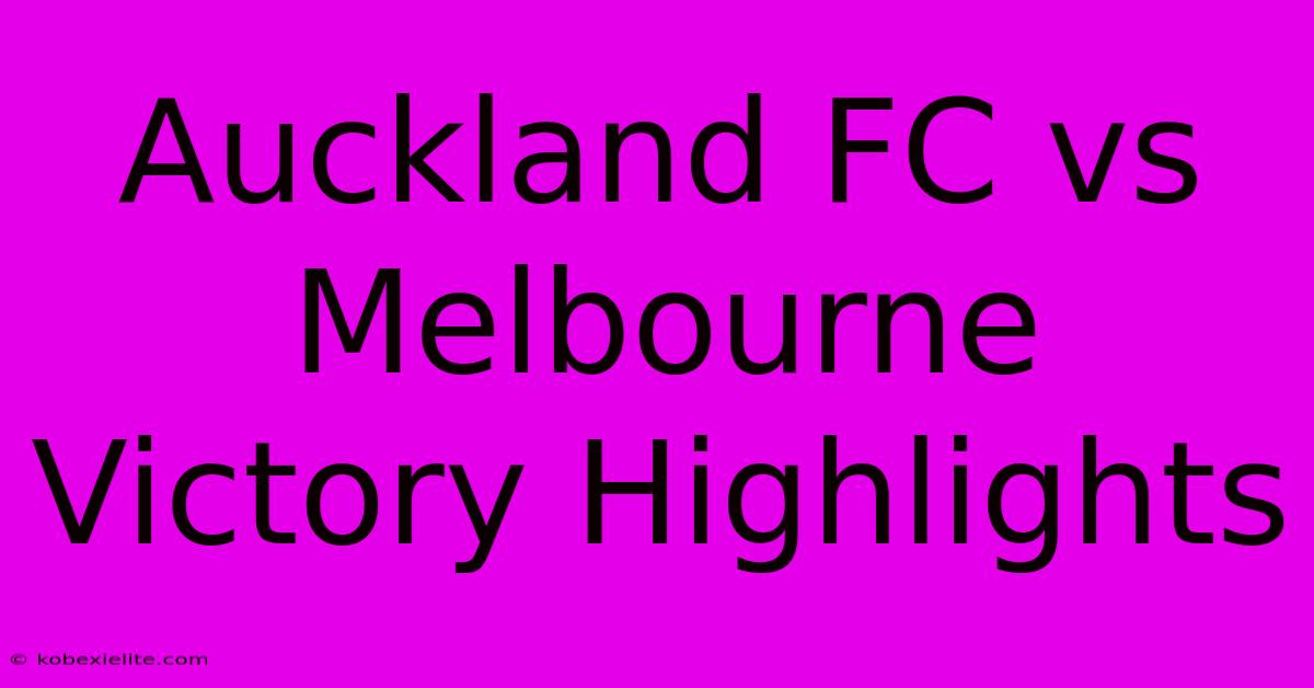 Auckland FC Vs Melbourne Victory Highlights