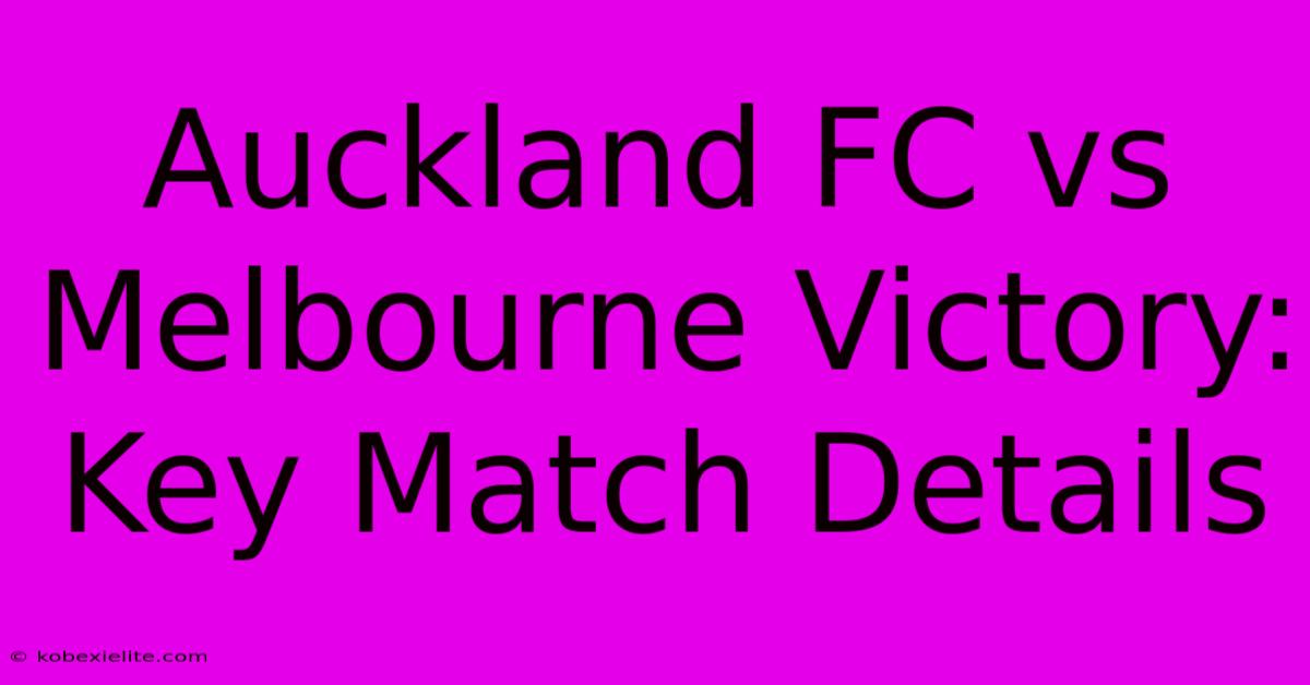 Auckland FC Vs Melbourne Victory: Key Match Details