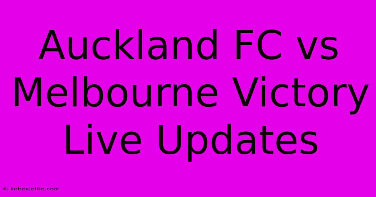 Auckland FC Vs Melbourne Victory Live Updates