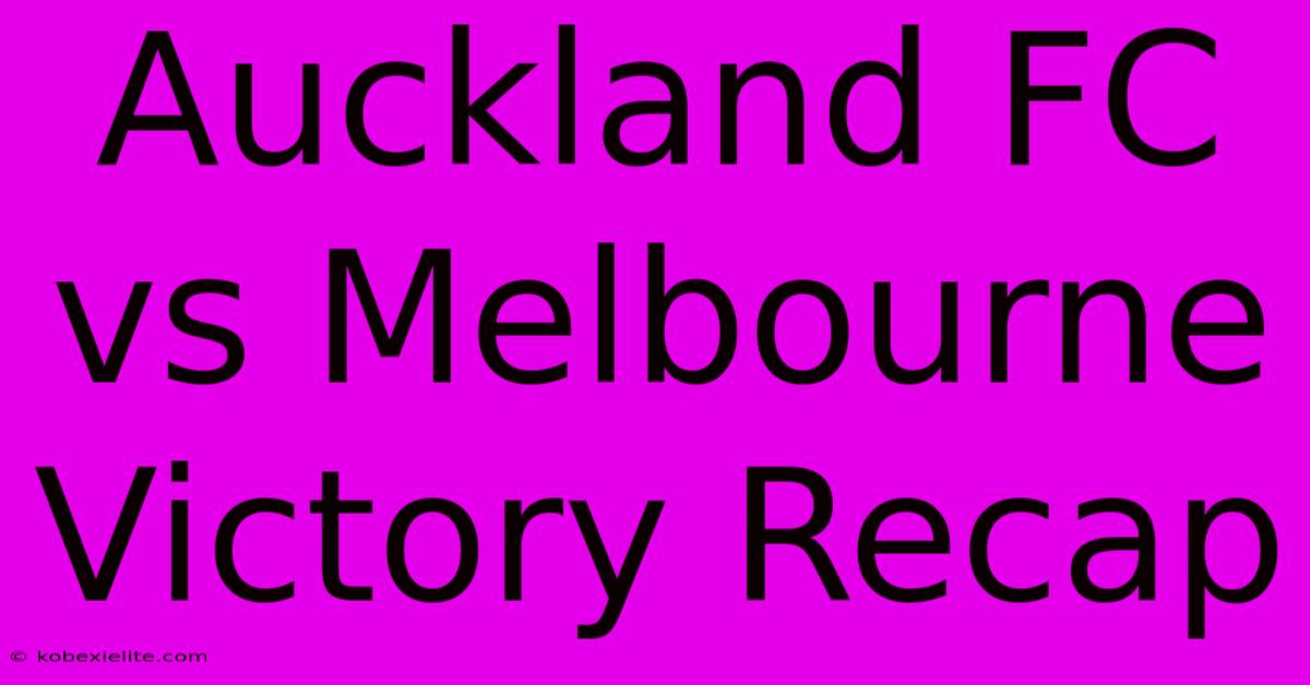 Auckland FC Vs Melbourne Victory Recap