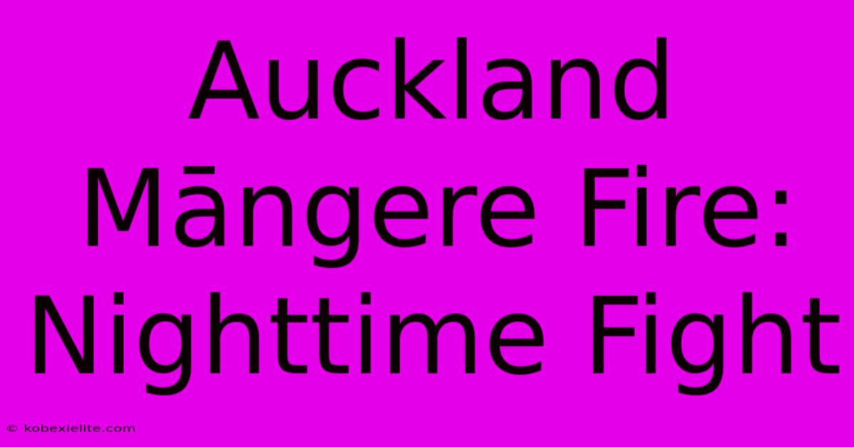 Auckland Māngere Fire: Nighttime Fight