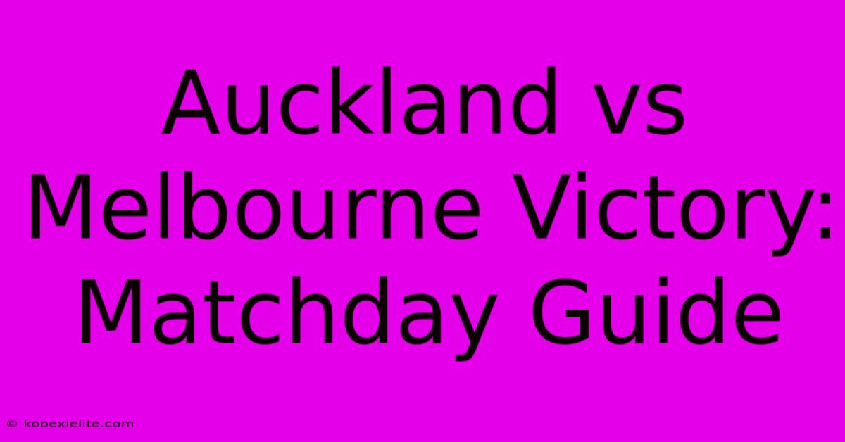 Auckland Vs Melbourne Victory: Matchday Guide