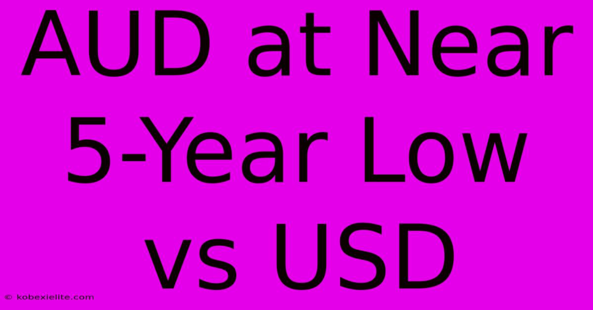 AUD At Near 5-Year Low Vs USD