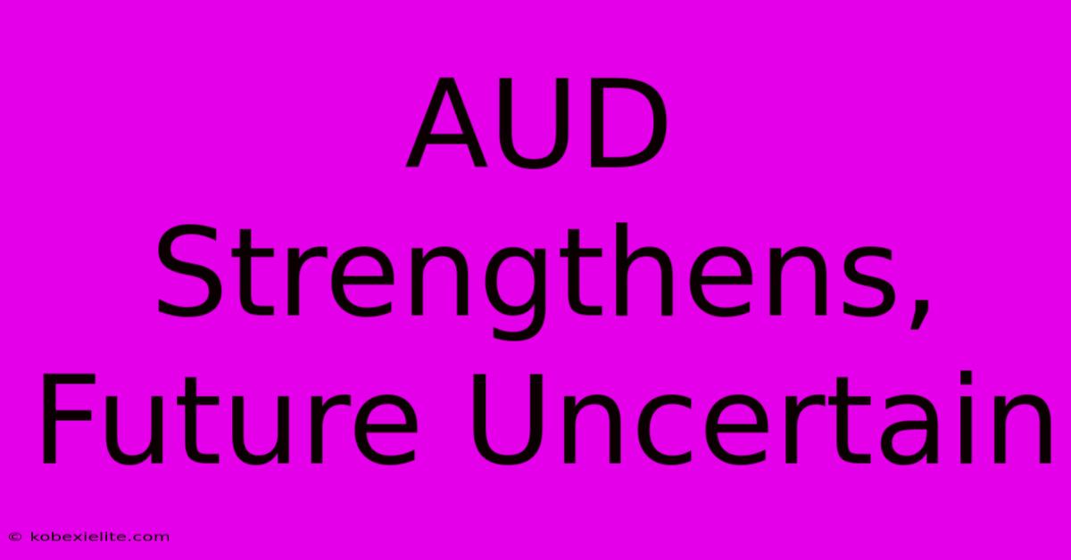 AUD Strengthens, Future Uncertain