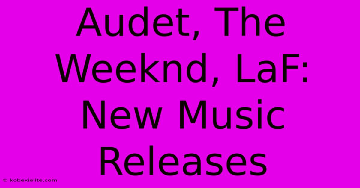 Audet, The Weeknd, LaF: New Music Releases