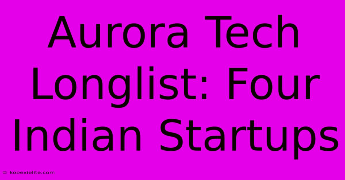 Aurora Tech Longlist: Four Indian Startups