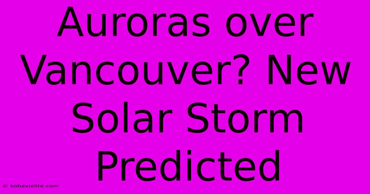 Auroras Over Vancouver? New Solar Storm Predicted