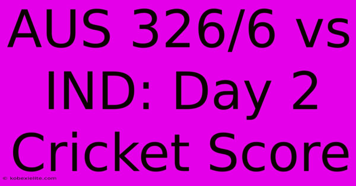 AUS 326/6 Vs IND: Day 2 Cricket Score