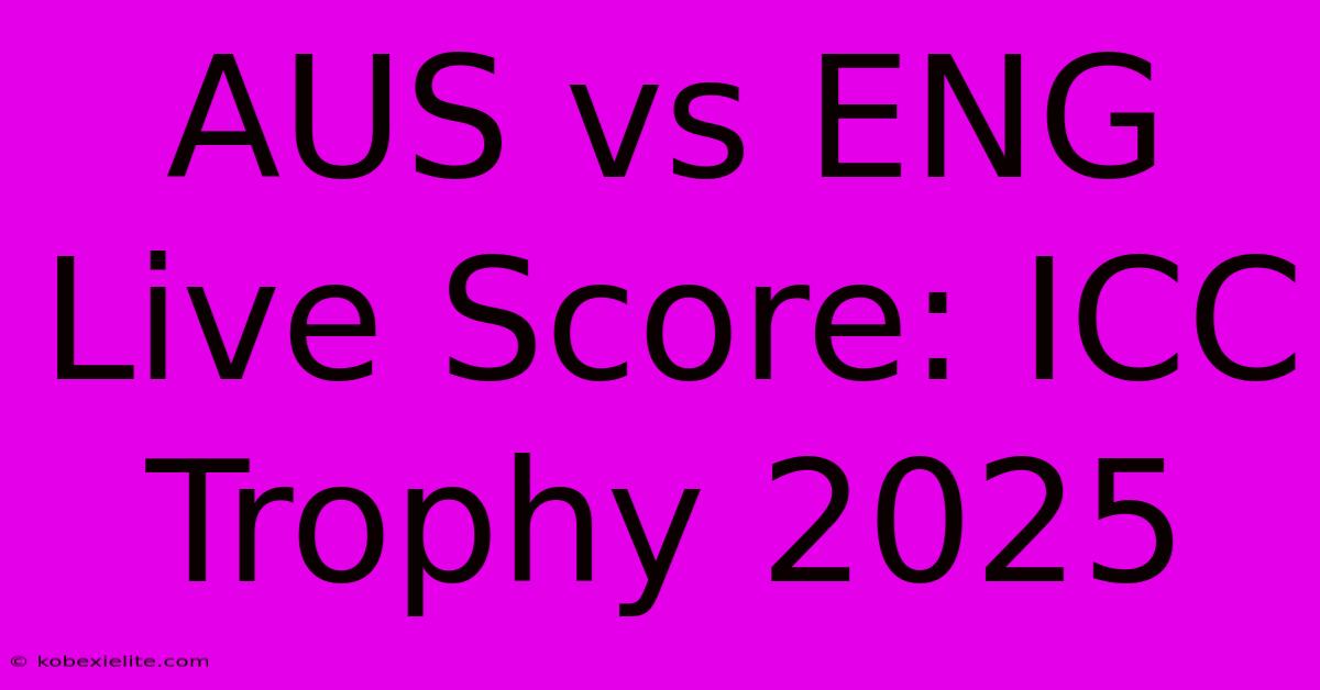 AUS Vs ENG Live Score: ICC Trophy 2025