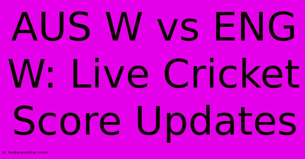 AUS W Vs ENG W: Live Cricket Score Updates