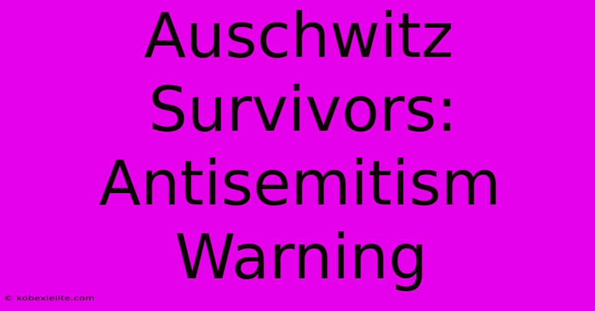 Auschwitz Survivors: Antisemitism Warning 